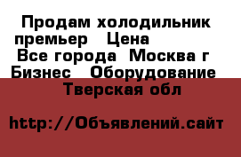 Продам холодильник премьер › Цена ­ 28 000 - Все города, Москва г. Бизнес » Оборудование   . Тверская обл.